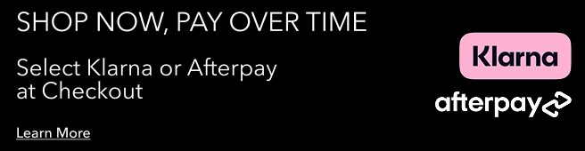 shop now, pay over time. select klarna or afterpay at checkout. learn more