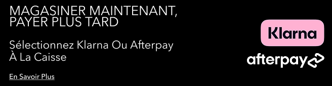 MAGASINER MAINTENANT, PAYER PLUS TARD SÉLECTIONNEZ KLARNA OU AFTERPAY À LA CAISS EN SAVOIR PLUS