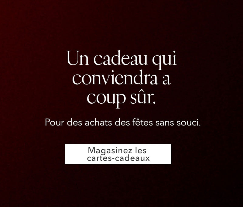 UN CADEAU QUI CONVIENDRA À COUP SÛR. Pour des achats des fêtes sans souci. Magasinez les cartes-cadeaux